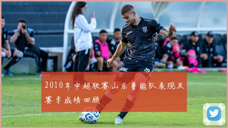 2010年中超联赛山东鲁能队表现及赛季成绩回顾