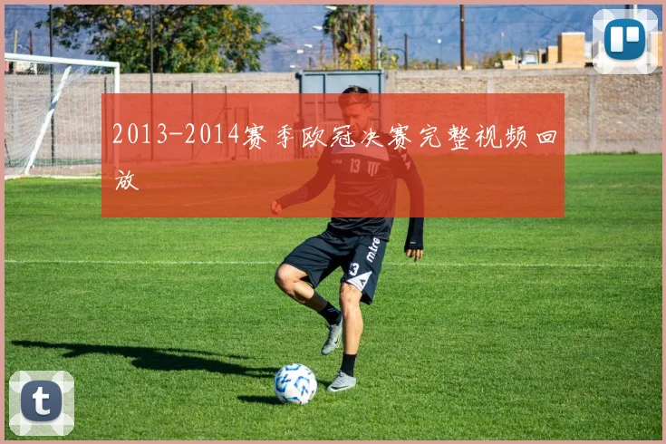2013-2014赛季欧冠决赛完整视频回放