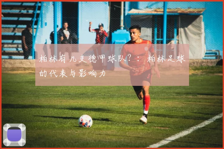 柏林有几支德甲球队？：柏林足球的代表与影响力