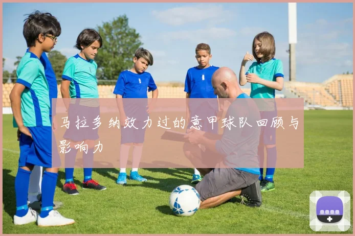 马拉多纳效力过的意甲球队回顾与影响力