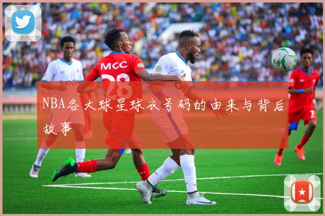 NBA各大球星球衣号码的由来与背后故事