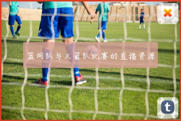 篮网队与火箭队比赛的直播资源